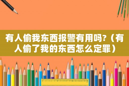 有人偷我東西報(bào)警有用嗎?（有人偷了我的東西怎么定罪）