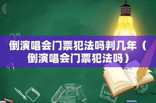 倒演唱會門票犯法嗎判幾年（倒演唱會門票犯法嗎）