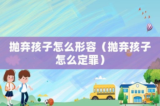 拋棄孩子怎么形容（拋棄孩子怎么定罪）