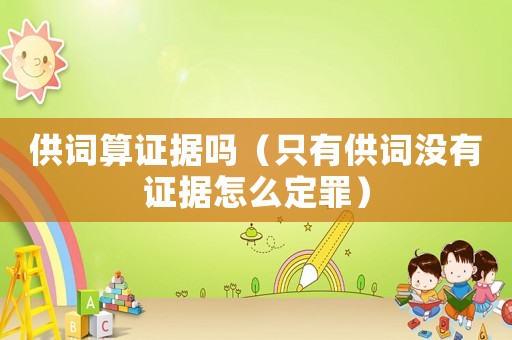供詞算證據(jù)嗎（只有供詞沒有證據(jù)怎么定罪）
