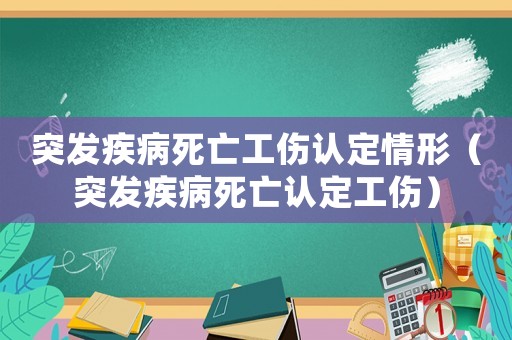 突發(fā)疾病死亡工傷認(rèn)定情形（突發(fā)疾病死亡認(rèn)定工傷）
