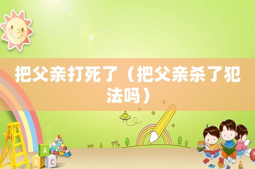 把父親打死了（把父親殺了犯法嗎）