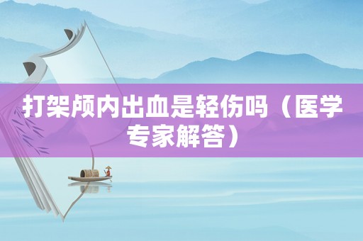 打架顱內(nèi)出血是輕傷嗎（醫(yī)學專家解答）