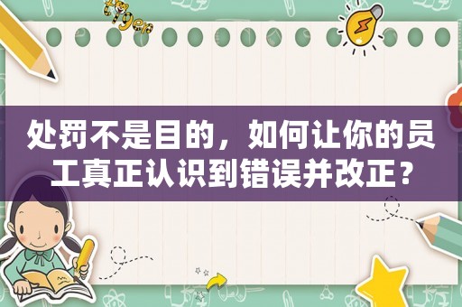 處罰不是目的，如何讓你的員工真正認(rèn)識(shí)到錯(cuò)誤并改正？