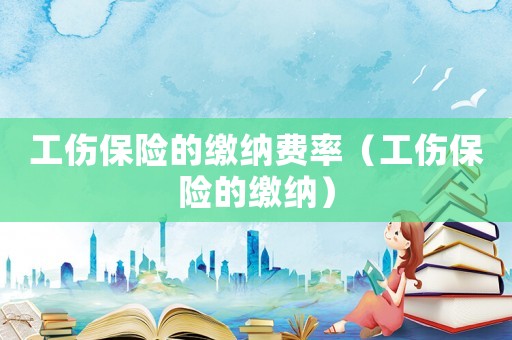 工傷保險的繳納費率（工傷保險的繳納）
