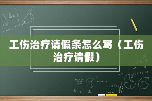 工傷治療請假條怎么寫（工傷治療請假）