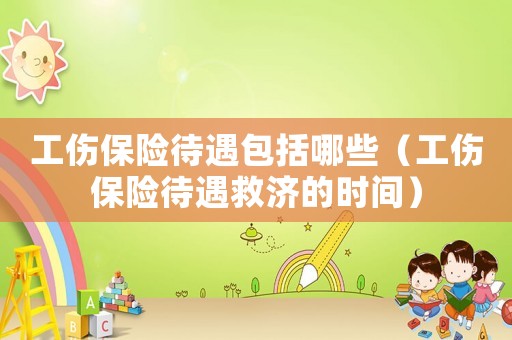 工傷保險(xiǎn)待遇包括哪些（工傷保險(xiǎn)待遇救濟(jì)的時(shí)間）
