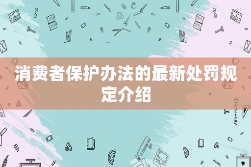 消費者保護辦法的最新處罰規(guī)定介紹
