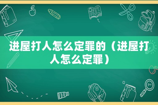 進(jìn)屋打人怎么定罪的（進(jìn)屋打人怎么定罪）