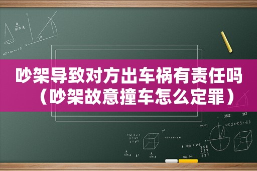 吵架導(dǎo)致對方出車禍有責(zé)任嗎（吵架故意撞車怎么定罪）
