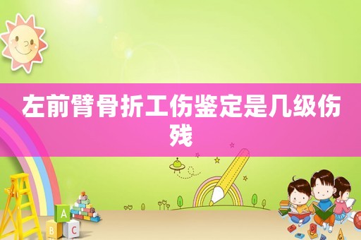 左前臂骨折工傷鑒定是幾級(jí)傷殘