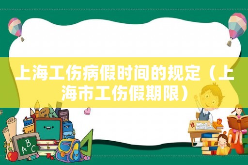 上海工傷病假時(shí)間的規(guī)定（上海市工傷假期限）
