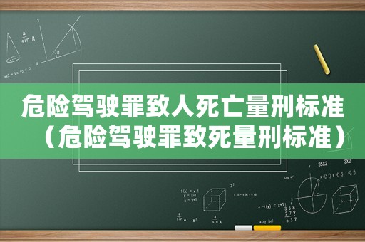 危險(xiǎn)駕駛罪致人死亡量刑標(biāo)準(zhǔn)（危險(xiǎn)駕駛罪致死量刑標(biāo)準(zhǔn)）