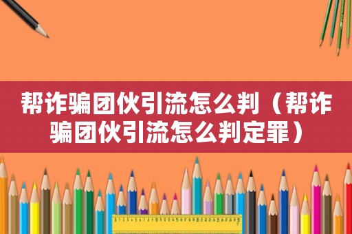 幫詐騙團(tuán)伙引流怎么判（幫詐騙團(tuán)伙引流怎么判定罪）