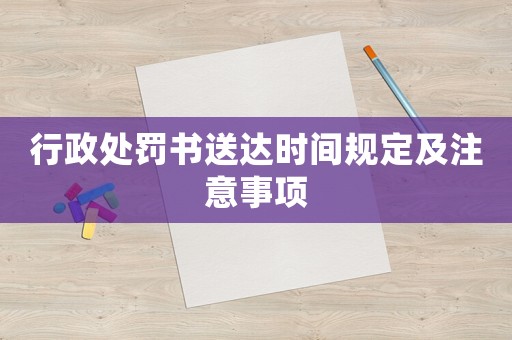 行政處罰書送達時間規(guī)定及注意事項