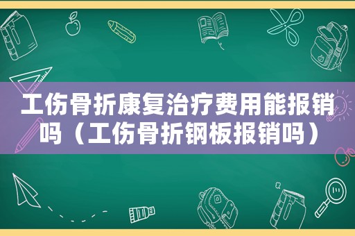 工傷骨折康復治療費用能報銷嗎（工傷骨折鋼板報銷嗎）