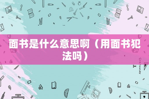 面書是什么意思啊（用面書犯法嗎）