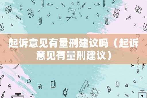 起訴意見有量刑建議嗎（起訴意見有量刑建議）