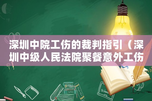 深圳中院工傷的裁判指引（深圳中級(jí)人民法院聚餐意外工傷）