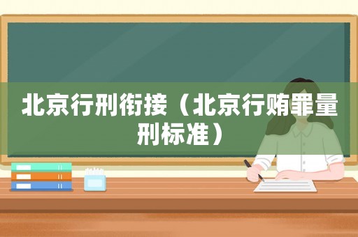 北京行刑銜接（北京行賄罪量刑標(biāo)準(zhǔn)）
