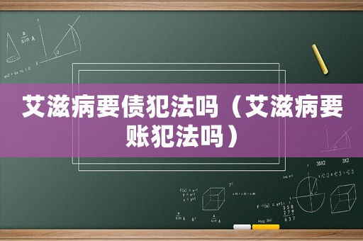 艾滋病要債犯法嗎（艾滋病要賬犯法嗎）