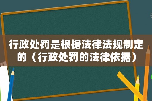 行政處罰是根據(jù)法律法規(guī)制定的（行政處罰的法律依據(jù)）
