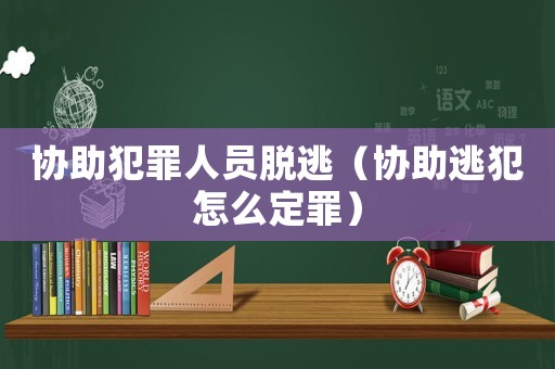 協(xié)助犯罪人員脫逃（協(xié)助逃犯怎么定罪）