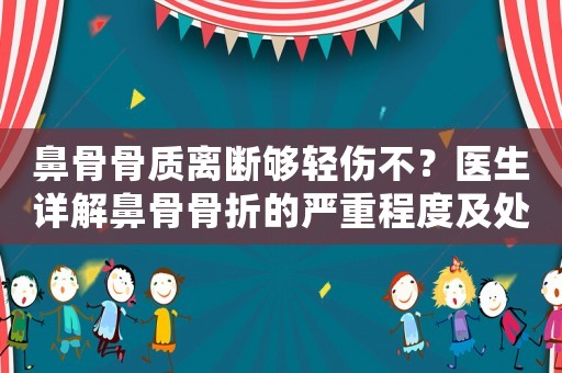 鼻骨骨質(zhì)離斷夠輕傷不？醫(yī)生詳解鼻骨骨折的嚴(yán)重程度及處理方法