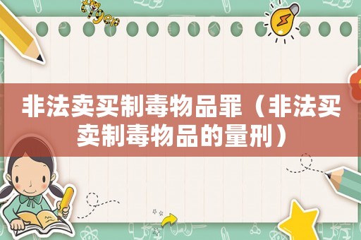 非法賣(mài)買(mǎi)制毒物品罪（非法買(mǎi)賣(mài)制毒物品的量刑）