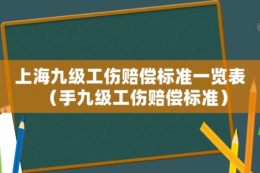 上海九級(jí)工傷賠償標(biāo)準(zhǔn)一覽表（手九級(jí)工傷賠償標(biāo)準(zhǔn)）