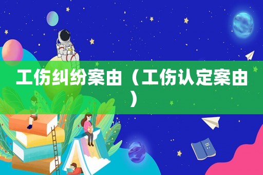 工傷糾紛案由（工傷認(rèn)定案由）
