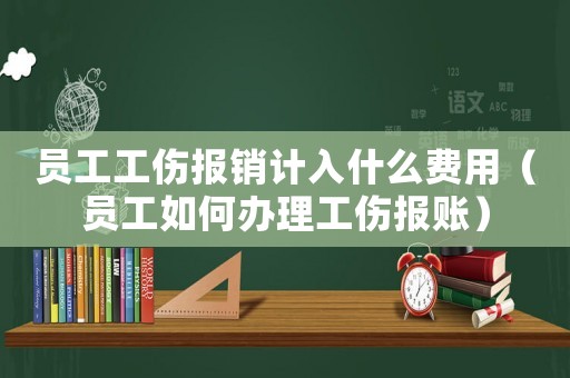 員工工傷報(bào)銷計(jì)入什么費(fèi)用（員工如何辦理工傷報(bào)賬）