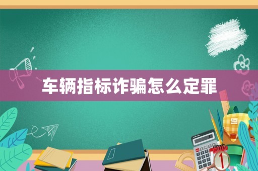 車輛指標(biāo)詐騙怎么定罪