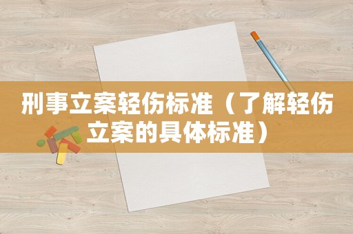 刑事立案輕傷標(biāo)準(zhǔn)（了解輕傷立案的具體標(biāo)準(zhǔn)）