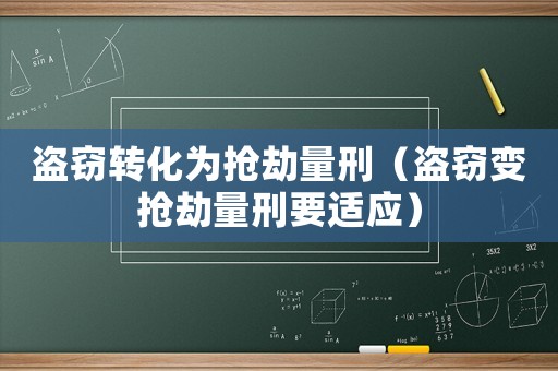 盜竊轉(zhuǎn)化為搶劫量刑（盜竊變搶劫量刑要適應(yīng)）