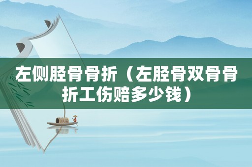 左側(cè)脛骨骨折（左脛骨雙骨骨折工傷賠多少錢）