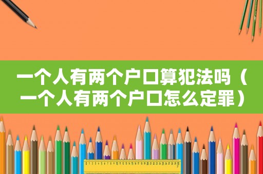 一個人有兩個戶口算犯法嗎（一個人有兩個戶口怎么定罪）
