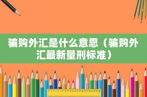 騙購(gòu)?fù)鈪R是什么意思（騙購(gòu)?fù)鈪R最新量刑標(biāo)準(zhǔn)）