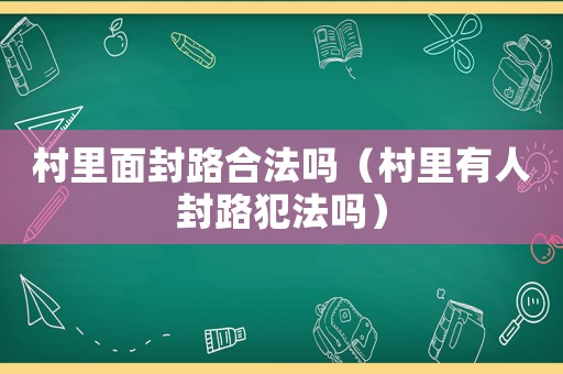 村里面封路合法嗎（村里有人封路犯法嗎）