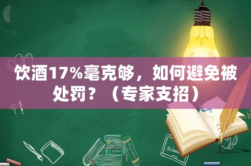 飲酒17%毫克夠，如何避免被處罰？（專家支招）