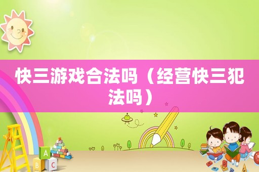 快三游戲合法嗎（經(jīng)營(yíng)快三犯法嗎）
