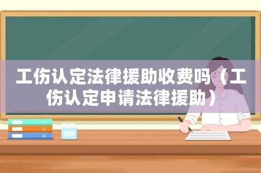 工傷認(rèn)定法律援助收費(fèi)嗎（工傷認(rèn)定申請(qǐng)法律援助）