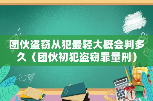 團(tuán)伙盜竊從犯最輕大概會(huì)判多久（團(tuán)伙初犯盜竊罪量刑）