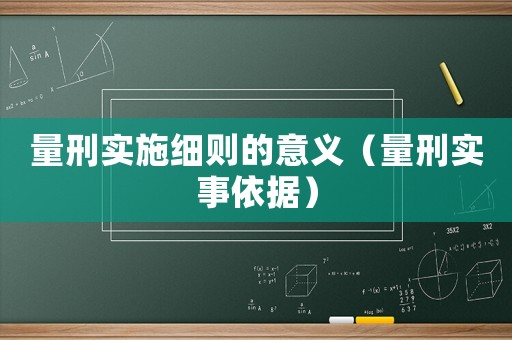 量刑實(shí)施細(xì)則的意義（量刑實(shí)事依據(jù)）