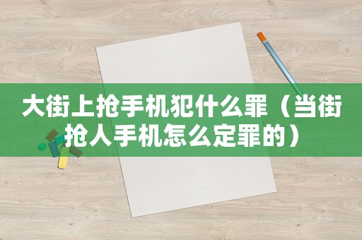 大街上搶手機(jī)犯什么罪（當(dāng)街搶人手機(jī)怎么定罪的）