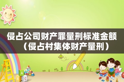 侵占公司財(cái)產(chǎn)罪量刑標(biāo)準(zhǔn)金額（侵占村集體財(cái)產(chǎn)量刑）