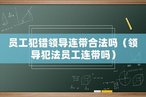 員工犯錯領(lǐng)導(dǎo)連帶合法嗎（領(lǐng)導(dǎo)犯法員工連帶嗎）