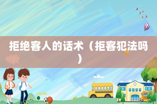 拒絕客人的話術(shù)（拒客犯法嗎）