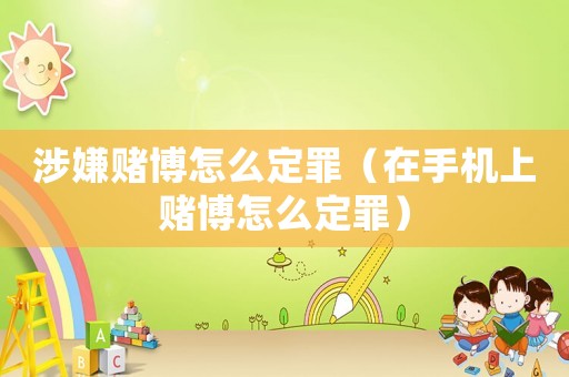 涉嫌賭博怎么定罪（在手機(jī)上賭博怎么定罪）