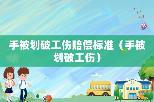 手被劃破工傷賠償標(biāo)準(zhǔn)（手被劃破工傷）